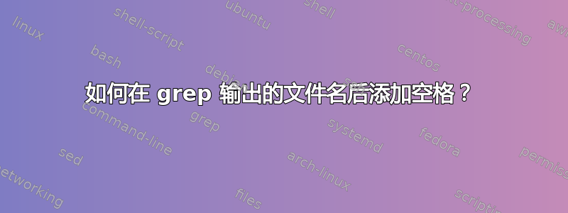 如何在 grep 输出的文件名后添加空格？