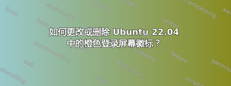 如何更改或删除 Ubuntu 22.04 中的橙色登录屏幕徽标？