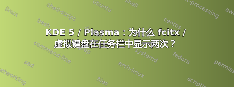 KDE 5 / Plasma：为什么 fcitx / 虚拟键盘在任务栏中显示两次？