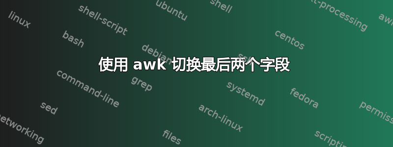 使用 awk 切换最后两个字段