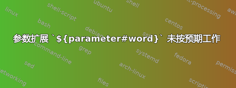 参数扩展 `${parameter#word}` 未按预期工作