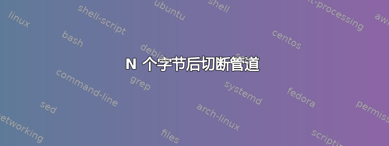 N 个字节后切断管道