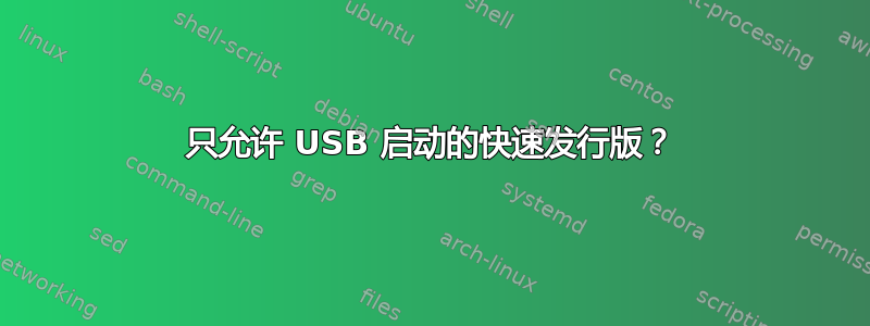 只允许 USB 启动的快速发行版？