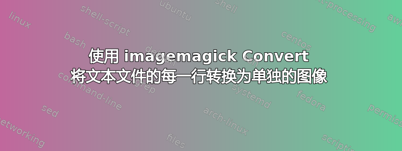 使用 imagemagick Convert 将文本文件的每一行转换为单独的图像