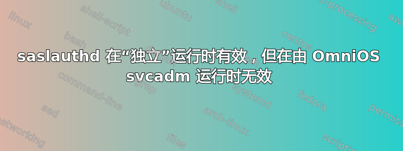 saslauthd 在“独立”运行时有效，但在由 OmniOS svcadm 运行时无效