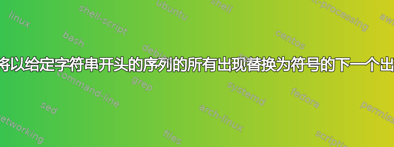 如何将以给定字符串开头的序列的所有出现替换为符号的下一个出现？