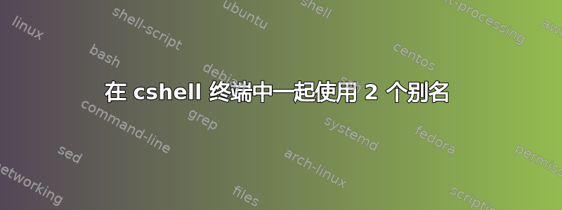 在 cshell 终端中一起使用 2 个别名