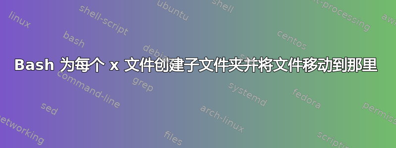 Bash 为每个 x 文件创建子文件夹并将文件移动到那里