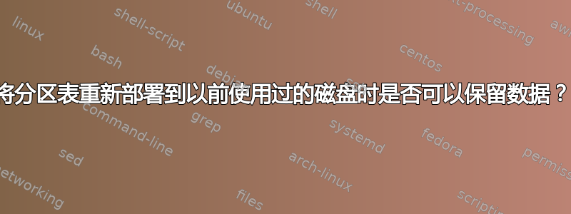 将分区表重新部署到以前使用过的磁盘时是否可以保留数据？