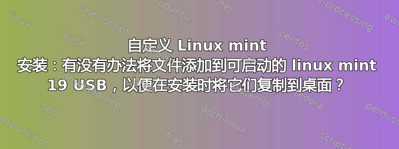 自定义 Linux mint 安装：有没有办法将文件添加到可启动的 linux mint 19 USB，以便在安装时将它们复制到桌面？