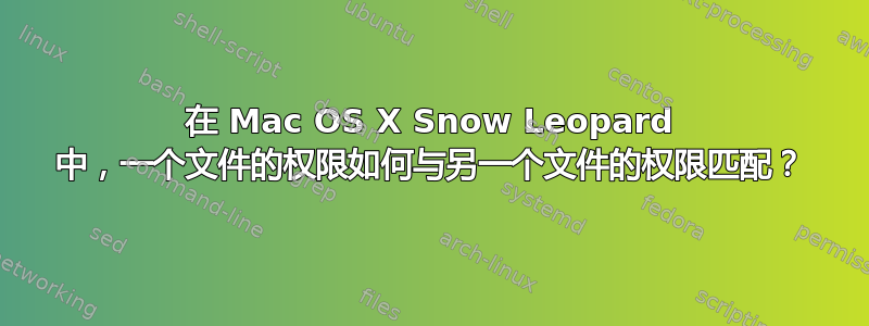 在 Mac OS X Snow Leopard 中，一个文件的权限如何与另一个文件的权限匹配？