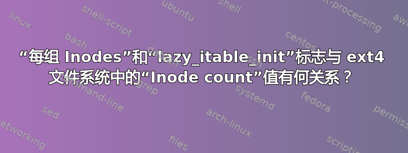 “每组 Inodes”和“lazy_itable_init”标志与 ext4 文件系统中的“Inode count”值有何关系？