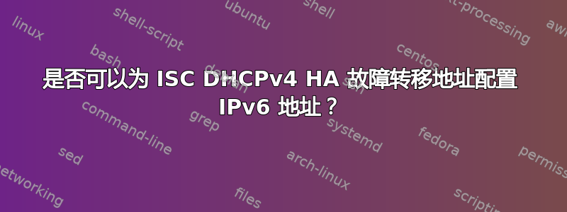 是否可以为 ISC DHCPv4 HA 故障转移地址配置 IPv6 地址？