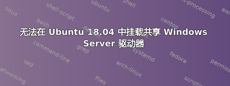 无法在 Ubuntu 18.04 中挂载共享 Windows Server 驱动器