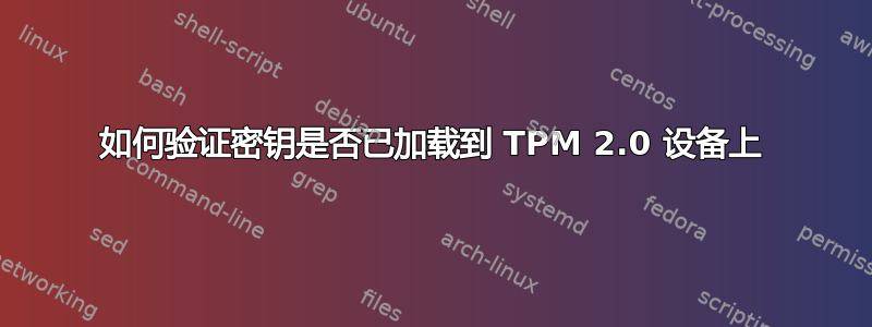 如何验证密钥是否已加载到 TPM 2.0 设备上