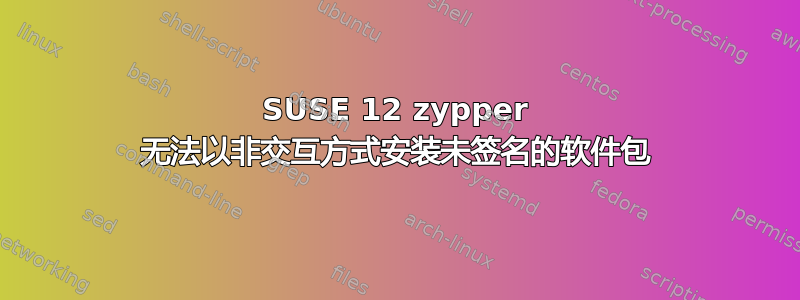 SUSE 12 zypper 无法以非交互方式安装未签名的软件包