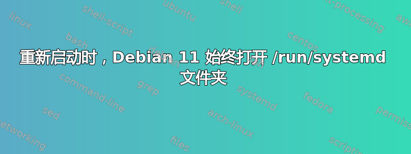 重新启动时，Debian 11 始终打开 /run/systemd 文件夹