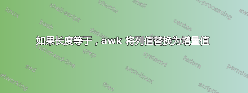 如果长度等于，awk 将列值替换为增量值