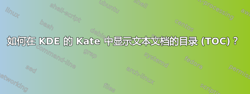 如何在 KDE 的 Kate 中显示文本文档的目录 (TOC)？