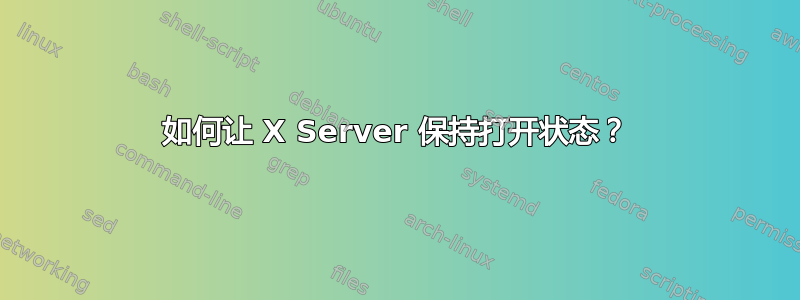 如何让 X Server 保持打开状态？