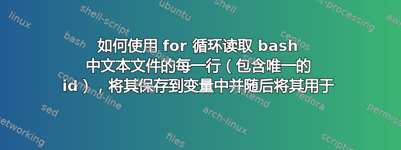 如何使用 for 循环读取 bash 中文本文件的每一行（包含唯一的 id），将其保存到变量中并随后将其用于