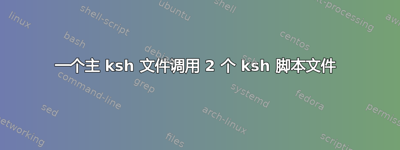 一个主 ksh 文件调用 2 个 ksh 脚本文件 