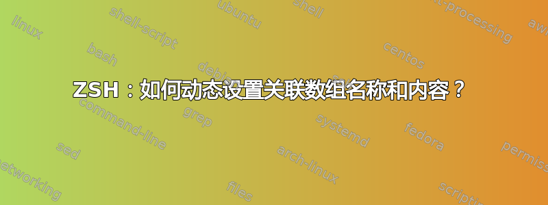 ZSH：如何动态设置关联数组名称和内容？