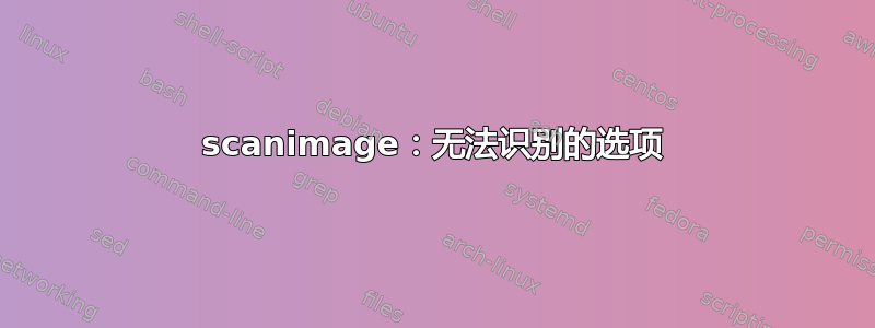 scanimage：无法识别的选项