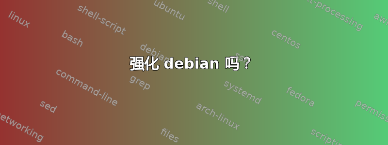 强化 debian 吗？