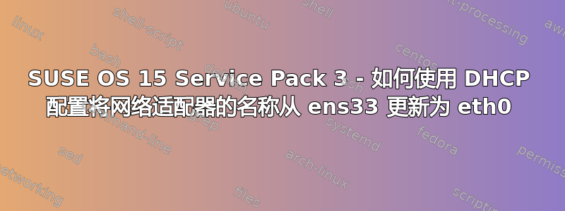 SUSE OS 15 Service Pack 3 - 如何使用 DHCP 配置将网络适配器的名称从 ens33 更新为 eth0