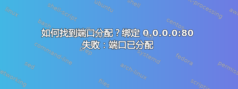 如何找到端口分配？绑定 0.0.0.0:80 失败：端口已分配