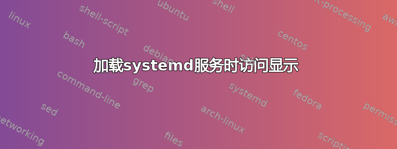 加载systemd服务时访问显示