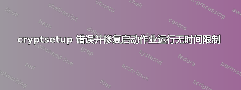 cryptsetup 错误并修复启动作业运行无时间限制