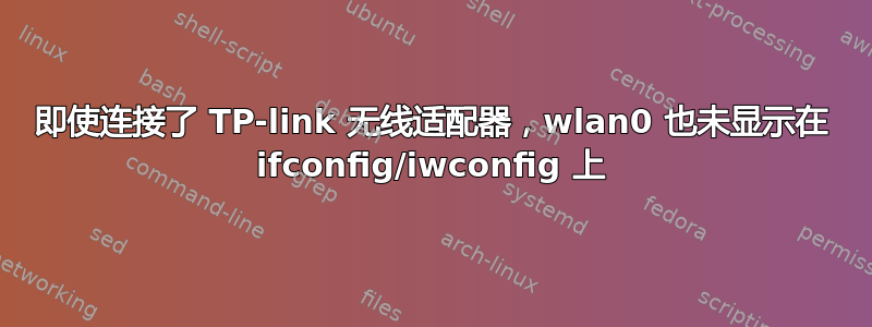 即使连接了 TP-link 无线适配器，wlan0 也未显示在 ifconfig/iwconfig 上