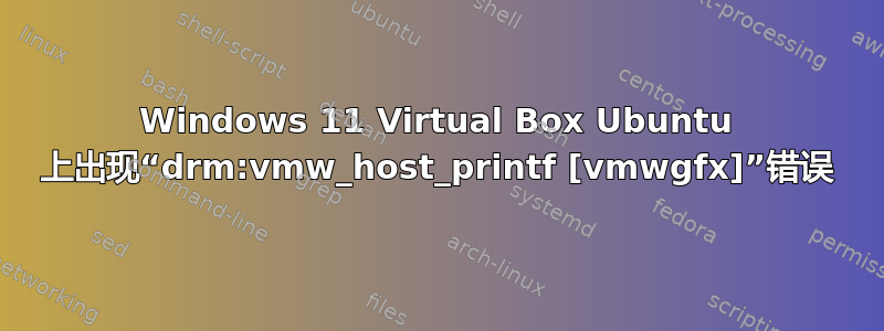 Windows 11 Virtual Box Ubuntu 上出现“drm:vmw_host_printf [vmwgfx]”错误