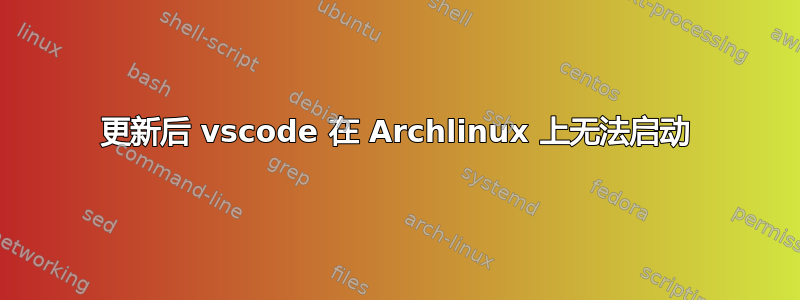 更新后 vscode 在 Archlinux 上无法启动