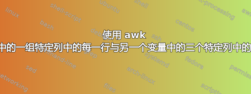 使用 awk 检查一个变量中的一组特定列中的每一行与另一个变量中的三个特定列中的所有行的信息