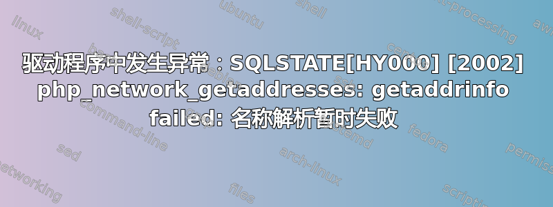 驱动程序中发生异常：SQLSTATE[HY000] [2002] php_network_getaddresses: getaddrinfo failed: 名称解析暂时失败