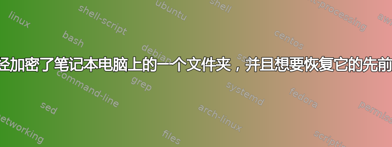 我已经加密了笔记本电脑上的一个文件夹，并且想要恢复它的先前版本