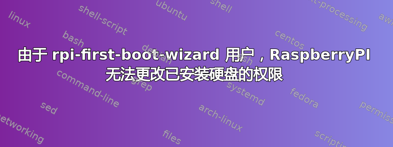 由于 rpi-first-boot-wizard 用户，RaspberryPI 无法更改已安装硬盘的权限