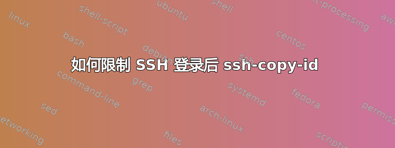 如何限制 SSH 登录后 ssh-copy-id