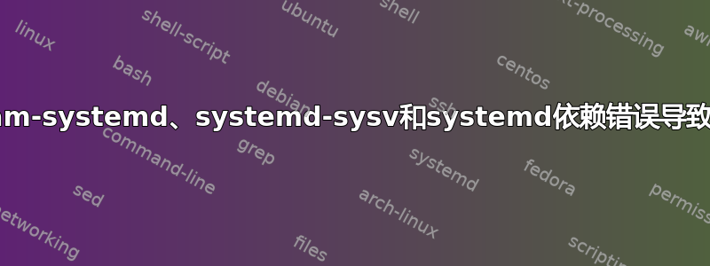 udev、libpam-systemd、systemd-sysv和systemd依赖错误导致容易无法使用