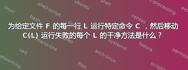 为给定文件 F 的每一行 L 运行特定命令 C ，然后移动 C(L) 运行失败的每个 L 的干净方法是什么？