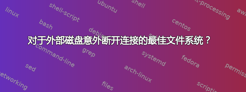 对于外部磁盘意外断开连接的最佳文件系统？ 