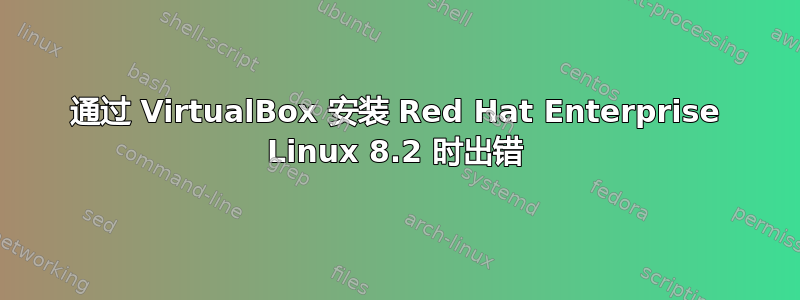 通过 VirtualBox 安装 Red Hat Enterprise Linux 8.2 时出错