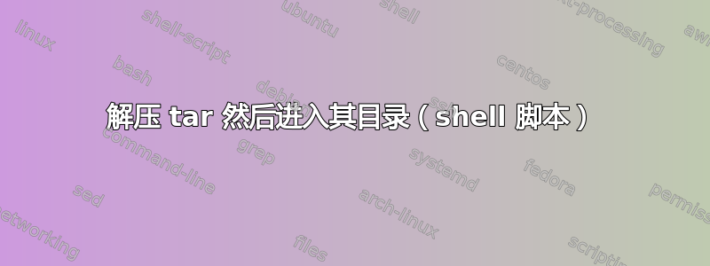 解压 tar 然后进入其目录（shell 脚本）