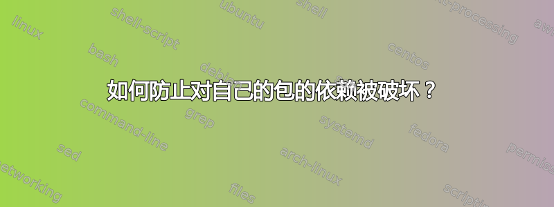 如何防止对自己的包的依赖被破坏？