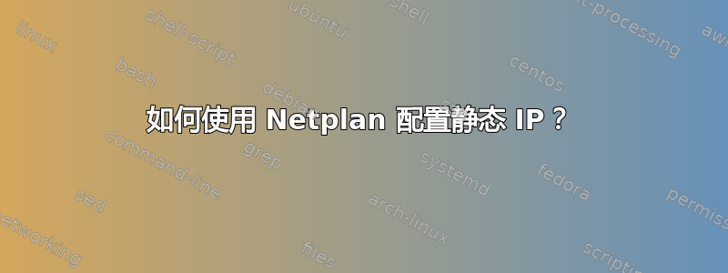 如何使用 Netplan 配置静态 IP？