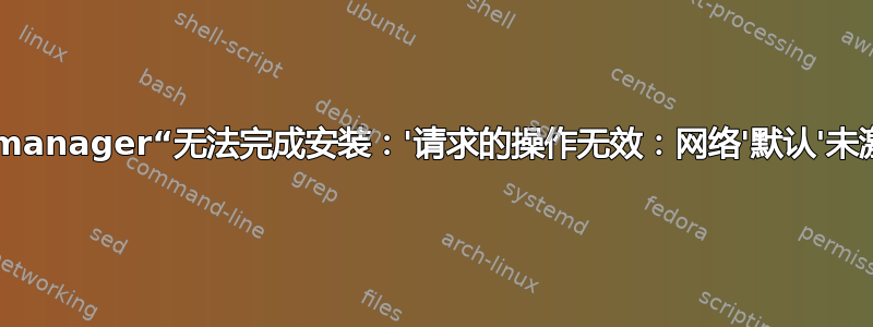 Virt-manager“无法完成安装：'请求的操作无效：网络'默认'未激活'”