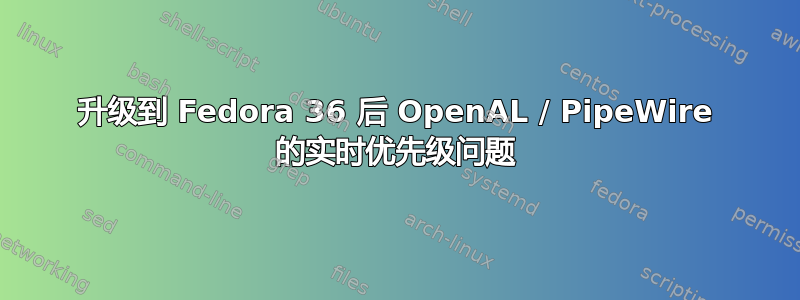 升级到 Fedora 36 后 OpenAL / PipeWire 的实时优先级问题